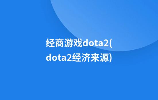 经商游戏dota2(dota2经济来源)