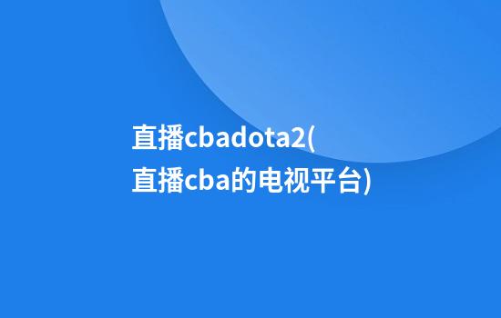 直播cbadota2(直播cba的电视平台)