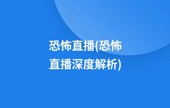 恐怖直播(恐怖直播深度解析)