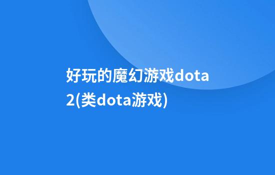 好玩的魔幻游戏dota2(类dota游戏)