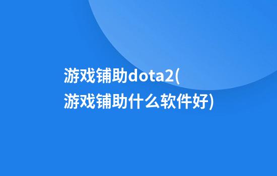 游戏铺助dota2(游戏铺助什么软件好)