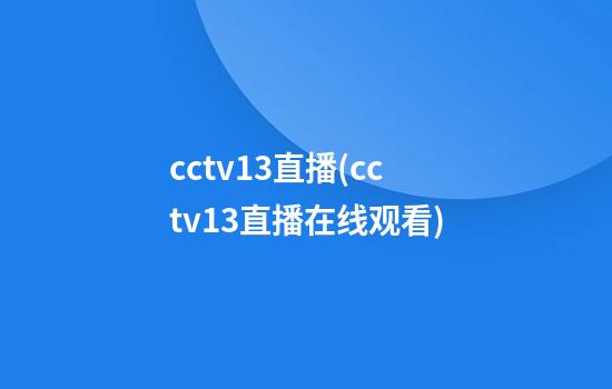 cctv13直播(cctv13直播在线观看)