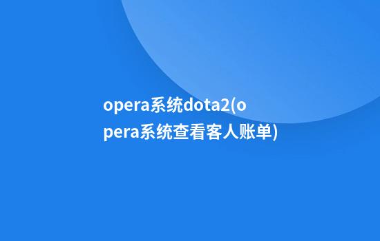 opera系统dota2(opera系统查看客人账单)