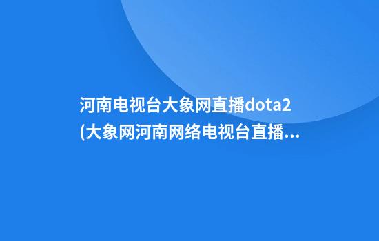 河南电视台大象网直播dota2(大象网河南网络电视台直播今天)