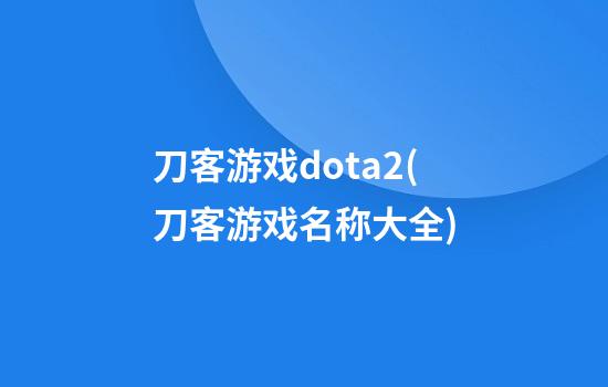 刀客游戏dota2(刀客游戏名称大全)