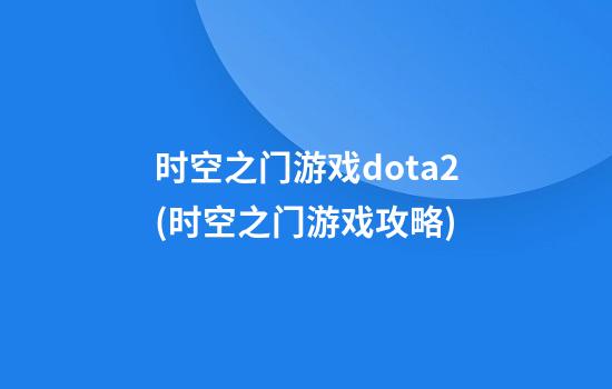 时空之门游戏dota2(时空之门游戏攻略)