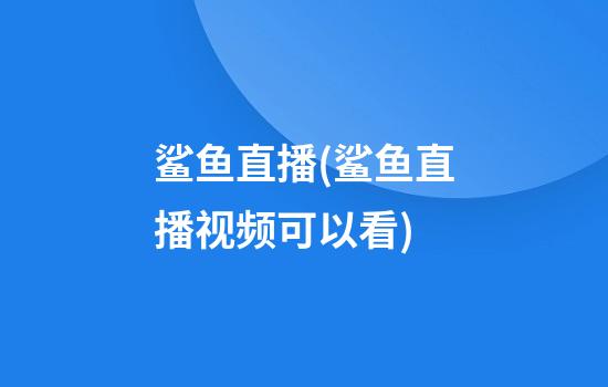 鲨鱼直播(鲨鱼直播视频可以看)