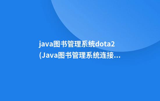 java图书管理系统dota2(Java图书管理系统连接数据库)