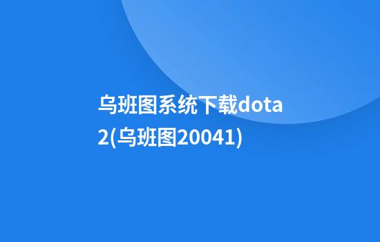 乌班图系统下载dota2(乌班图20.04.1)