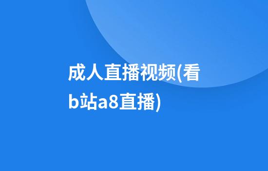 成人直播视频(看b站a8直播)