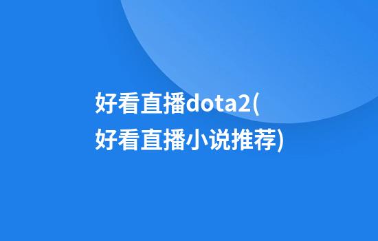 好看直播dota2(好看直播小说推荐)