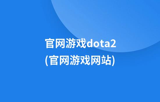 官网游戏dota2(官网游戏网站)