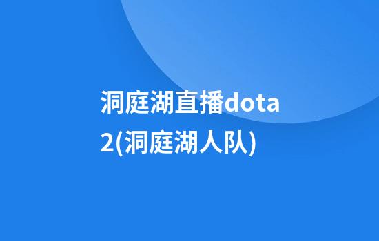 洞庭湖直播dota2(洞庭湖人队)