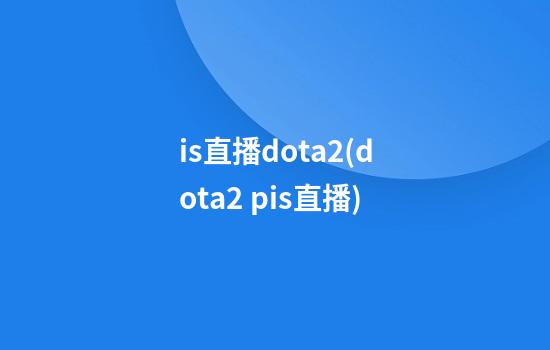 is直播dota2(dota2 pis直播)