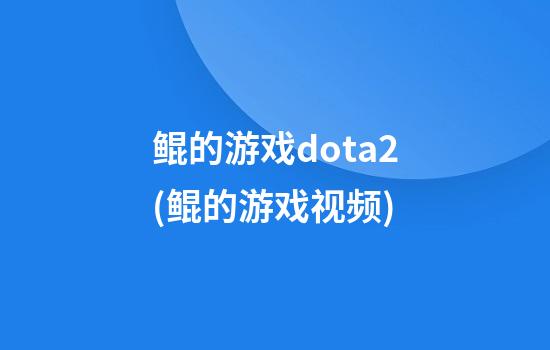 鲲的游戏dota2(鲲的游戏视频)