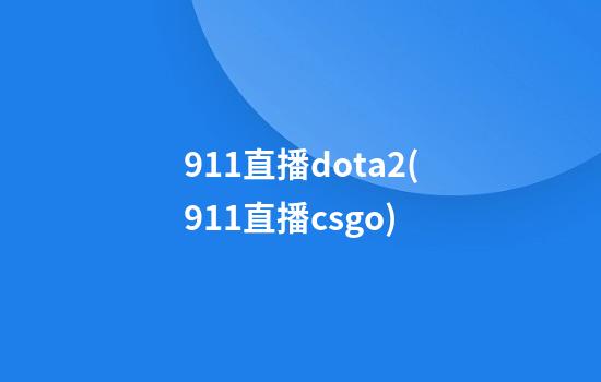 911直播dota2(911直播csgo)