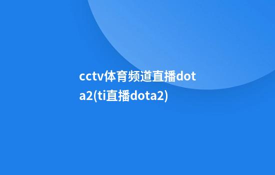 cctv体育频道直播dota2(ti直播dota2)