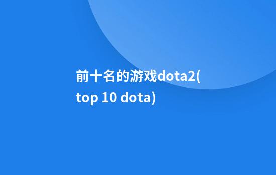 前十名的游戏dota2(top 10 dota)