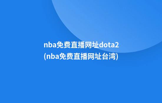 nba免费直播网址dota2(nba免费直播网址台湾)