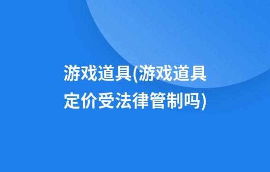 游戏道具(游戏道具定价受法律管制吗)