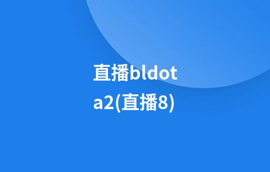 直播bldota2(直播8)