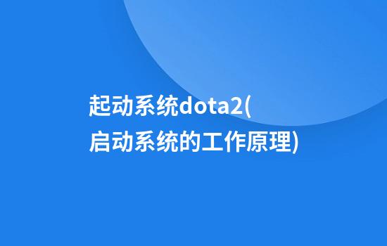 起动系统dota2(启动系统的工作原理)