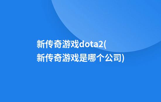 新传奇游戏dota2(新传奇游戏是哪个公司)