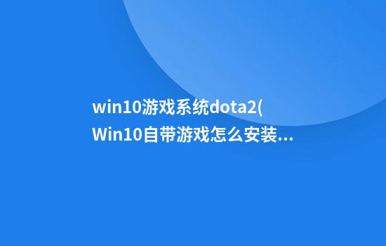 win10游戏系统dota2(Win10自带游戏怎么安装)