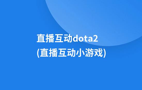 直播互动dota2(直播互动小游戏)