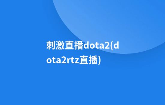 刺激直播dota2(dota2rtz直播)