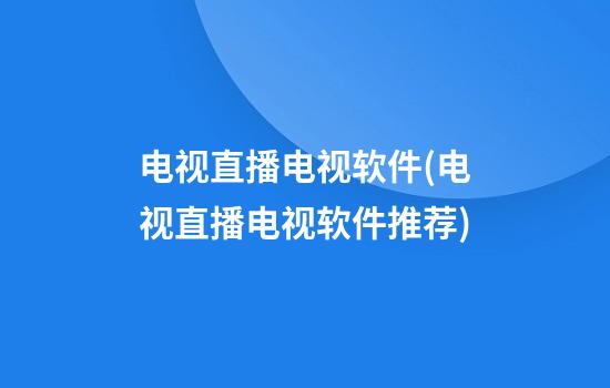 电视直播电视软件(电视直播电视软件推荐)