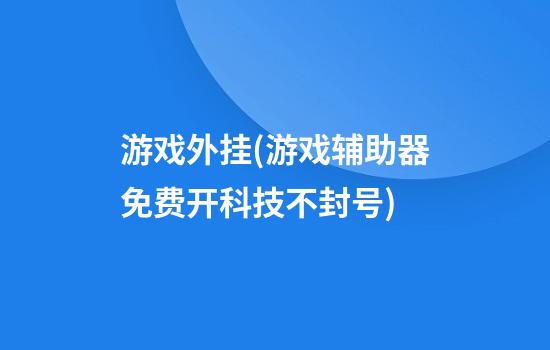 游戏外挂(游戏辅助器免费开科技不封号)