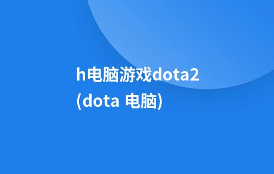 h电脑游戏dota2(dota 电脑)