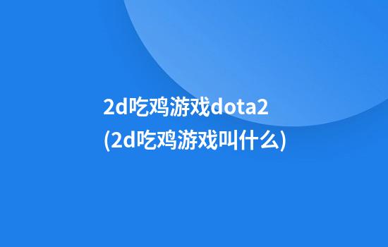 2d吃鸡游戏dota2(2d吃鸡游戏叫什么)