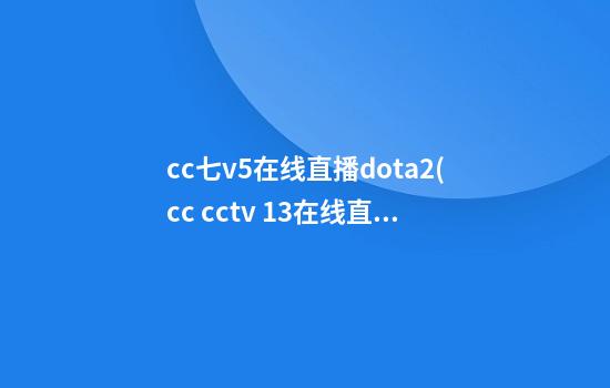 cc七v5在线直播dota2(cc cctv 13在线直播)