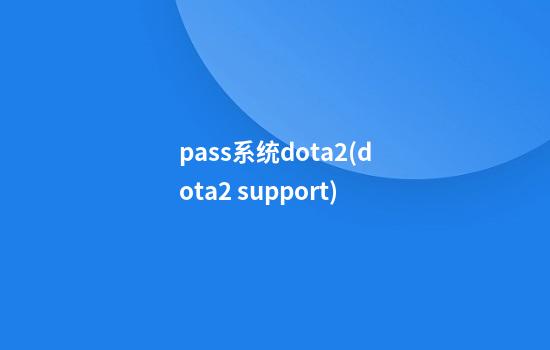 pass系统dota2(dota2 support)