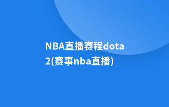 NBA直播赛程dota2(赛事nba直播)