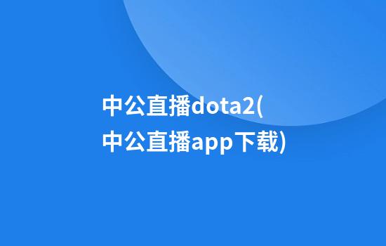 中公直播dota2(中公直播app下载)