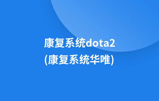 康复系统dota2(康复系统华唯)