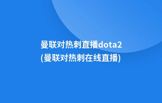 曼联对热刺直播dota2(曼联对热刺在线直播)