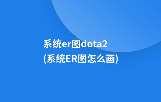 系统er图dota2(系统ER图怎么画)