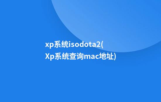 xp系统isodota2(Xp系统查询mac地址)