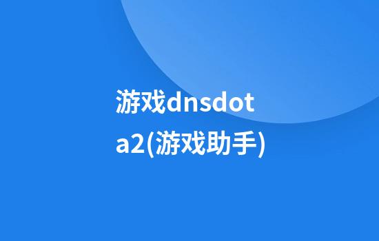 游戏dnsdota2(游戏助手)