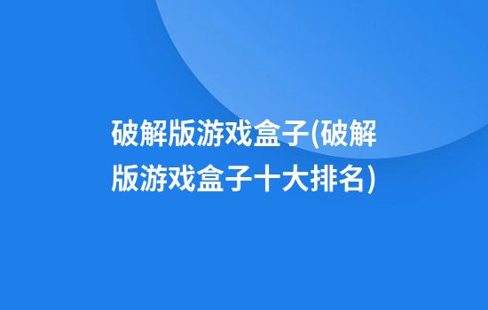 破解版游戏盒子(破解版游戏盒子十大排名)