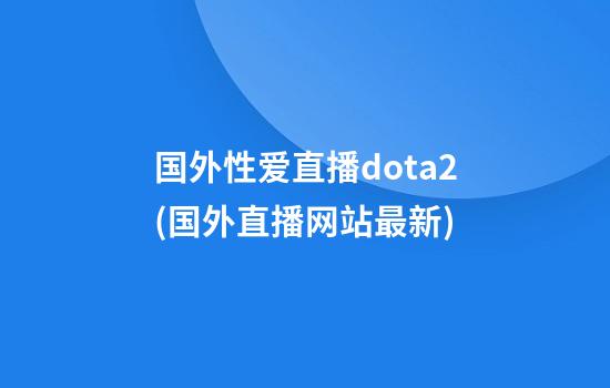 国外性爱直播dota2(国外直播网站最新)