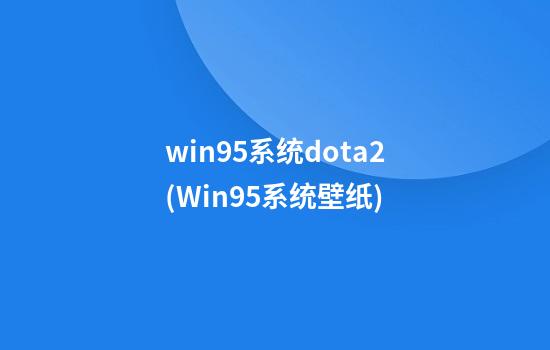 win95系统dota2(Win95系统壁纸)